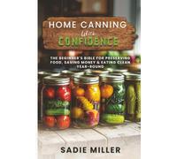 Home Canning with Confidence: The Beginner's Bible for Preserving Food, Saving Money & Eating Clean Year-Round