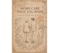 Home Care Daily Log Book: Patient Health Record Tracker for Families, Nurses, and In-Home Support Professionals