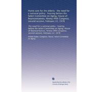 Home care for the elderly : the need for a national policy : hearing before the Select Committee on Aging, House of Representatives, Ninety-fifth Congress, second session, February 22, 1978