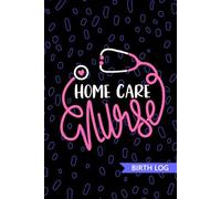 Home Care Nurse - Birth Log: Keepsake Birth Log Book for All Birth Workers, Home Care RN, Future Home Health Nurse Practitioner NP, Nursing Student, and Baby Catcher Mom Gift