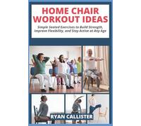 Home Chair Workout Ideas: Simple Seated Exercises to Build Strength, Improve Flexibility, and Stay Active at Any Age