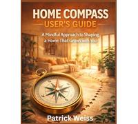 HOME COMPASS USER’S GUIDE: A Mindful Approach to Shaping a Home That Grows with You