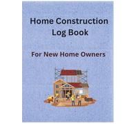 Home Construction Log Book For New Home Owners: House Construction Daily Planner and Tracker- Record Daily Progress, Workforce, Tasks, Schedules, Budgeting, Materials Usage, Etc