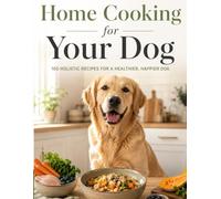 Home Cooking for Your Dog: 100 Holistic Recipes for a Healthier, Happier Dog