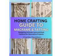 Home Crafting Guide to Macramé & Tatting: Designing Intricate Lace and Knot Patterns for Decorative Projects