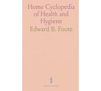 Home Cyclopedia of Health and Hygiene: A practical guide to the human body, home treatments, sanitation, and social and sexual science