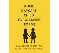 HOME DAYCARE CHILD ENROLLMENT FORMS: EASY TO USE FORMS FOR HOME DAYCARE PROVIDERS (The Home Daycare Forms & Logs Series)