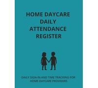 HOME DAYCARE DAILY ATTENDANCE REGISTER: DAILY SIGN-IN AND TIME TRACKING FOR HOME DAYCARE PROVIDERS (The Home Daycare Forms & Logs Series)
