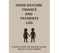 HOME DAYCARE FINANCE AND PAYMENTS LOG: A SIMPLE SYSTEM FOR TRACKING INCOME AND DAY-TO-DAY EXPENSES (The Home Daycare Forms & Logs Series)