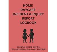 HOME DAYCARE INCIDENT AND INJURY REPORT LOGBOOK: ESSENTIAL RECORD KEEPING FOR PROFESSIONAL CHILD CARE PROVIDERS (The Home Daycare Forms & Logs Series)