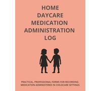 HOME DAYCARE MEDICATION ADMINISTRATION LOG: PRACTICAL, PROFESSIONAL FORMS FOR RECORDING MEDICATION ADMINISTERED IN CHILDCARE SETTINGS (The Home Daycare Forms & Logs Series)
