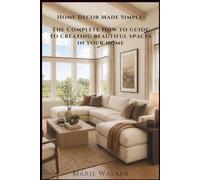 Home Decor Made Simple: The Complete How-to Guide to Creating Beautiful Spaces in Your Home