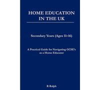 Home Education in the UK: Secondary Years (Ages 11-16): A Calm, Practical Guide to Home-schooling in England Rachel Ralph