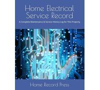 Home Electrical Service Record: A Complete Maintenance & Service History Log for This Property