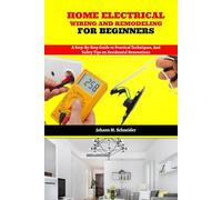 Home Electrical Wiring and Remodeling for Beginners: A Step-by-Step Guide to Practical Techniques, and Safety Tips on Residential Renovations