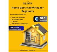 Home Electrical Wiring for Beginners: A Complete Guide to Safe Installations, Breaker Panels, Circuits and NEC Code Compliance for DIY Homeowners