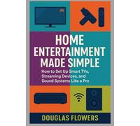 Home Entertainment Made Simple: How to Set Up Smart TVs, Streaming Devices, and Sound Systems Like a Pro