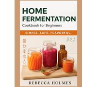 Home Fermentation Cookbook for Beginners: Probiotic-packed Lacto-ferments for Gut Health - Pickles, Kimchi, Kefir, Sauerkraut, Kombucha & Fermented ... to Canning and Preservation of food at Home)
