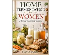 HOME FERMENTATION for WOMEN: Beginner-Friendly Recipes and Safety Guidance for Yogurt, Kefir, Pickles, Sourdough, and Kombucha