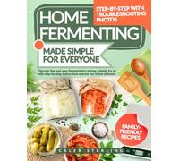 Home Fermenting Made Simple For Everyone: Discover fast and easy fermentation recipes suitable for all, with step-by-step instructions anyone can follow at home