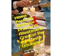 Home Festivity Manuale Pratico di Allestimenti Creativi Per ogni festa e Occasione: Guida Creativa per tutto l’Anno Bambini e Adulti