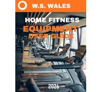 Home Fitness Equipment User Guide (Full Color): From Couch to Cardio: A Practical Guide to Choosing and Using Home Fitness Equipment