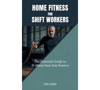 HOME FITNESS FOR SHIFT WORKERS: The Essential Guide to 15-Minute Minimal-Equipment Routines, Recovery, and Nutrition for Non-Traditional Schedules (HOME FITNESS AND HOLISTIC SOLUTIONS)