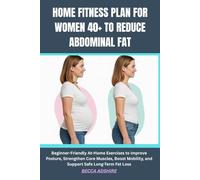 HOME FITNESS PLAN FOR WOMEN 40+ TO REDUCE ABDOMINAL FAT: Beginner-Friendly At-Home Exercises to Improve Posture, Strengthen Core Muscles, Boost Mobility, and Support Safe Long-Term Fat Loss