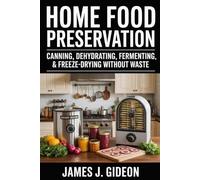 Home Food Preservation: Canning, Dehydrating, Fermenting, and Freeze-Drying Without Waste (The Backyard Homestead Series)