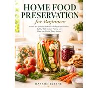Home Food Preservation for Beginners: Master the Essential Skills for Safe Food Preservation, Build a Well-Stocked Pantry, and Make the Most of Every Season