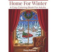 Home For Winter A Cozy Coloring Book For Adults: 45 Delightful Scenes Of Cozy Interiors, Snowy Landscapes, Sweet Treats, Adorable Animals, And Vintage Christmas Charm