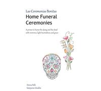 Home Funeral Ceremonies: A primer to honor the dying and the dead with reverence, light-heartedness and grace