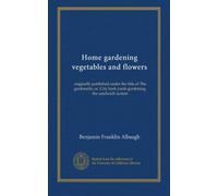 Home gardening vegetables and flowers: originally published under the title of The gardenette, or, City back yards gardening, the sandwich system