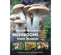 Home-Grown Mushrooms from Scratch: A Practical Guide to Cultivating Mushrooms Outside and Indoors