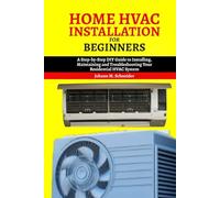 Home HAVC Installation for beginners: A Step-by-Step DIY Guide to Installing, Maintaining and Troubleshooting Your Residential HVAC System