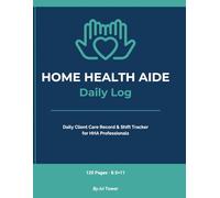 Home Health Aide Daily Log: Daily Client Care Record & Shift Tracker for HHA Professionals