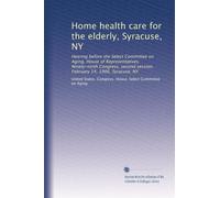 Home health care for the elderly, Syracuse, NY: Hearing before the Select Committee on Aging, House of Representatives, Ninety-ninth Congress, second session, February 14, 1986, Syracuse, NY
