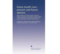 Home health care : present and future options: Hearing before the Subcommittee on Human Services of the Select Committee on Aging, House of ... session, September 30, 1985, New York, NY