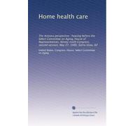 Home health care: The Arizona perspective : hearing before the Select Committee on Aging, House of Representatives, Ninety-ninth Congress, second session, May 27, 1986, Sierra Vista, AZ