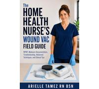 Home Health Nurse's Wound VAC Guide: Negative Pressure Wound Therapy (NPWT), Medicare Documentation, Troubleshooting, Advanced Techniques, and Real-World Clinical Tips