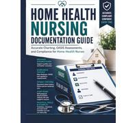 Home Health Nursing Documentation Guide: Accurate Charting, OASIS Assessments, and Compliance for Home Health Nurses