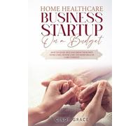 Home Healthcare Business Startup on a Budget: How to Start, Run and Grow Your Own Home care, Senior Care and Home Health Care Company