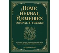 Home Herbal Remedies Journal & Tracker: A Complete Logbook to Record Homemade Herbal Treatments, Health Goals, and Wellness Progress