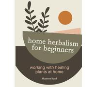 Home Herbalism for Beginners: Working with Healing Plants at Home