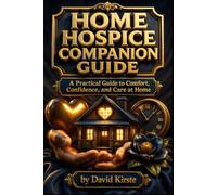 Home Hospice Companion Guide: The Complete Symptom Management and Comfort Care Handbook for Family Caregivers at the End of Life