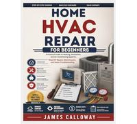 Home HVAC Repair for Beginners: A Practical Guide to Heating, Ventilation, and Air Conditioning Systems, Easy DIY Repairs, Maintenance, and Home Troubleshooting