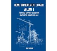 Home Improvement Closer: The Proven Blueprint to Grow Your Construction Business in 30 Days Volume 1