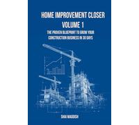 Home Improvement Closer: The Proven Blueprint to Grow Your Construction Business in 30 Days Volume 1