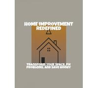 Home Improvement Redefined: Transform Your Space, Fix Problems, And Save Money