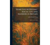Home Life in History: Social Life and Manners in Britain: 200 B. C. -A. D. 1926